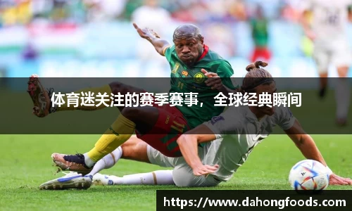 体育迷关注的赛季赛事，全球经典瞬间