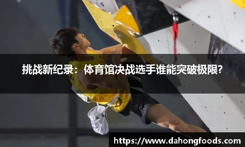 挑战新纪录：体育馆决战选手谁能突破极限？