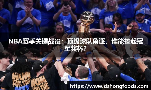 NBA赛季关键战役：顶级球队角逐，谁能捧起冠军奖杯？