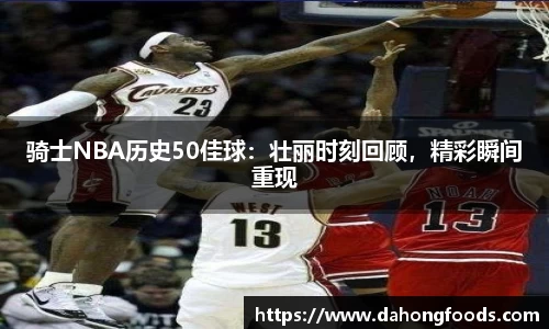 骑士NBA历史50佳球：壮丽时刻回顾，精彩瞬间重现